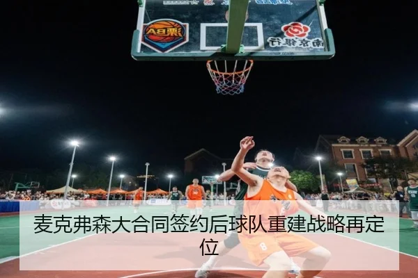 麦克弗森大合同签约后球队重建战略再定位