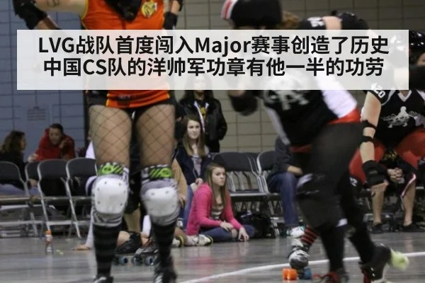LVG战队首度闯入Major赛事创造了历史中国CS队的洋帅军功章有他一半的功劳